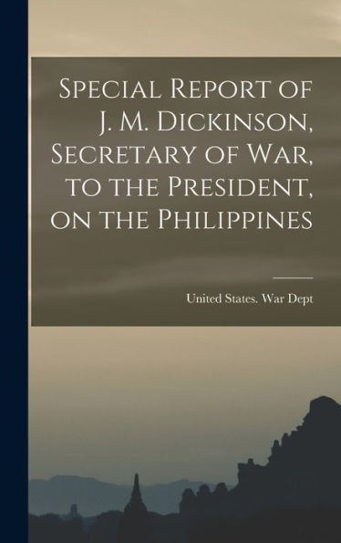 Special Report Of J. M. Dickinson, Secretary Of War, To The President, On The Philippines - 9781017725681
