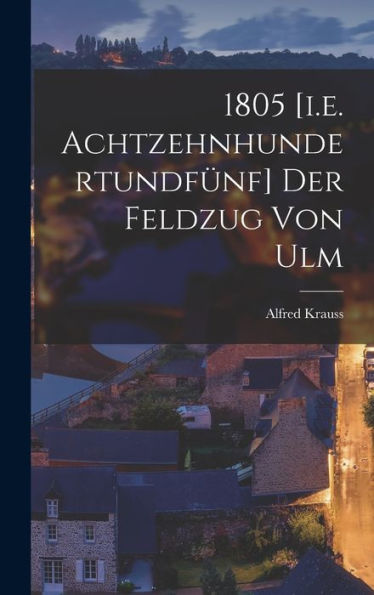 1805 [I.E. Achtzehnhundertundfünf] Der Feldzug Von Ulm (German Edition) - 9781017726053