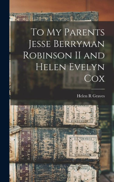 To My Parents Jesse Berryman Robinson Ii And Helen Evelyn Cox - 9781017726312