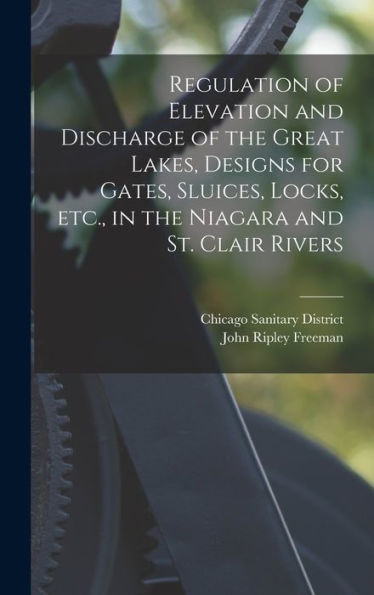 Regulation Of Elevation And Discharge Of The Great Lakes, Designs For Gates, Sluices, Locks, Etc., In The Niagara And St. Clair Rivers - 9781017726756
