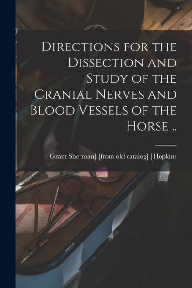 Directions For The Dissection And Study Of The Cranial Nerves And Blood Vessels Of The Horse .. - 9781017726794