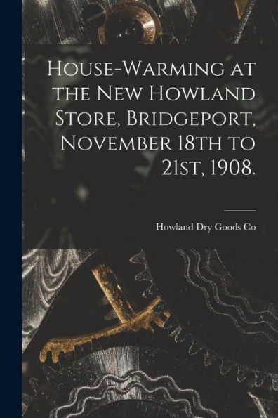 House-Warming At The New Howland Store, Bridgeport, November 18Th To 21St, 1908. - 9781017726879