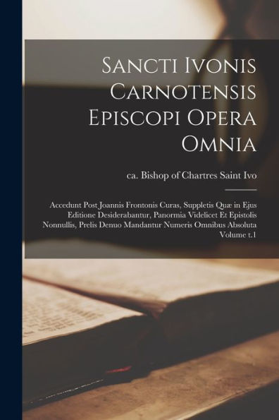 Sancti Ivonis Carnotensis Episcopi Opera Omnia: Accedunt Post Joannis Frontonis Curas, Suppletis Quæ In Ejus Editione Desiderabantur, Panormia ... Omnibus Absoluta Volume T.1 (Latin Edition) - 9781017727142