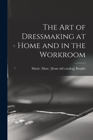 The Art Of Dressmaking At Home And In The Workroom - 9781017728156