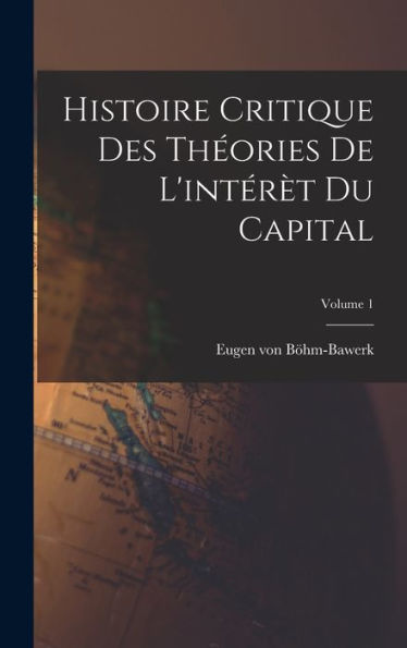 Histoire Critique Des Théories De L'Intérèt Du Capital; Volume 1 (French Edition) - 9781017728378