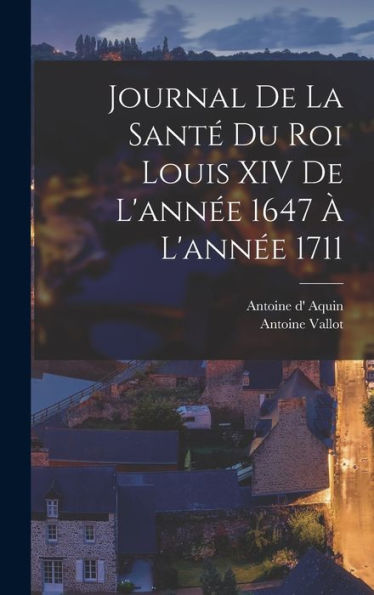 Journal De La Santé Du Roi Louis Xiv De L'Année 1647 À L'Année 1711 (French Edition) - 9781017728552