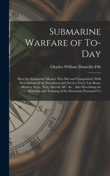 Submarine Warfare Of To-Day; How The Submarine Menace Was Met And Vanquished, With Descriptions Of The Inventions And Devices Used, Fast Boats, ... And Training Of The Enormous Personnel Us - 9781017728613