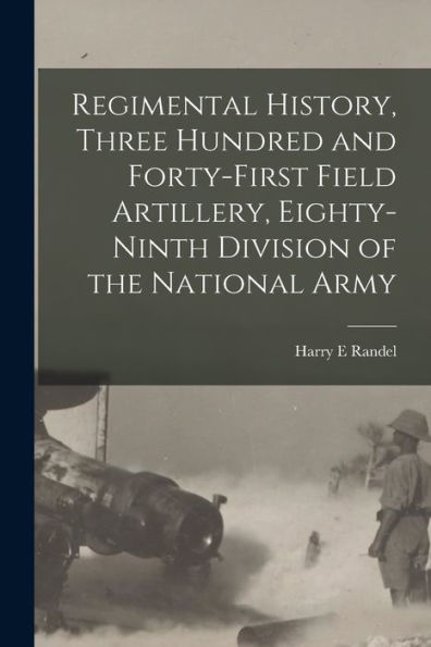 Regimental History, Three Hundred And Forty-First Field Artillery, Eighty-Ninth Division Of The National Army - 9781017728644
