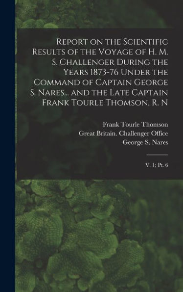 Report On The Scientific Results Of The Voyage Of H. M. S. Challenger During The Years 1873-76 Under The Command Of Captain George S. Nares... And The ... Frank Tourle Thomson, R. N: V. 1; Pt. 6 - 9781017729900