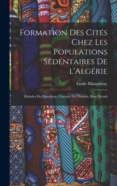 Formation Des Cités Chez Les Populations Sédentaires De L'Algérie: Kabyles Du Djurdjura, Chaouïa De L'Aourâs, Beni Mezab (French Edition) - 9781017730173