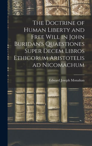 The Doctrine Of Human Liberty And Free Will In John Buridan's Quaestiones Super Decem Libros Ethicorum Aristotelis Ad Nicomachum - 9781017730470