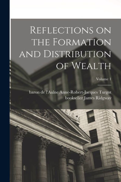 Reflections On The Formation And Distribution Of Wealth; Volume 1 - 9781017731217