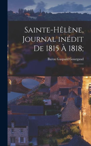 Sainte-Hêlène, Journal Inédit De 1815 À 1818;: 2 (French Edition) - 9781017731231