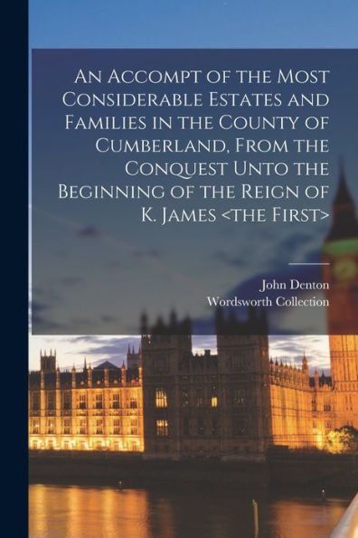 An Accompt Of The Most Considerable Estates And Families In The County Of Cumberland, From The Conquest Unto The Beginning Of The Reign Of K. James - 9781017731293