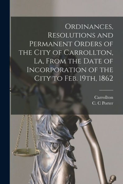 Ordinances, Resolutions And Permanent Orders Of The City Of Carrollton, La, From The Date Of Incorporation Of The City To Feb. 19Th, 1862 - 9781017731392