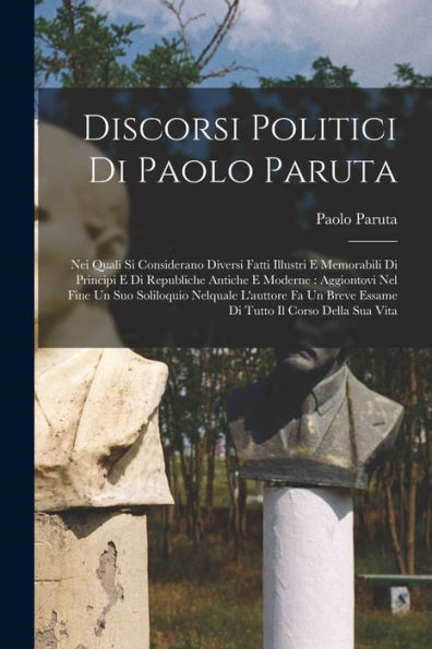 Discorsi Politici Di Paolo Paruta: Nei Quali Si Considerano Diversi Fatti Illustri E Memorabili Di Principi E Di Republiche Antiche E Moderne: ... Il Corso Della Sua Vita (Italian Edition) - 9781017731583