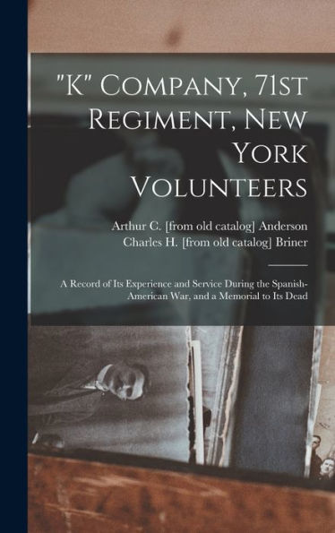K Company, 71St Regiment, New York Volunteers; A Record Of Its Experience And Service During The Spanish-American War, And A Memorial To Its Dead - 9781017731699