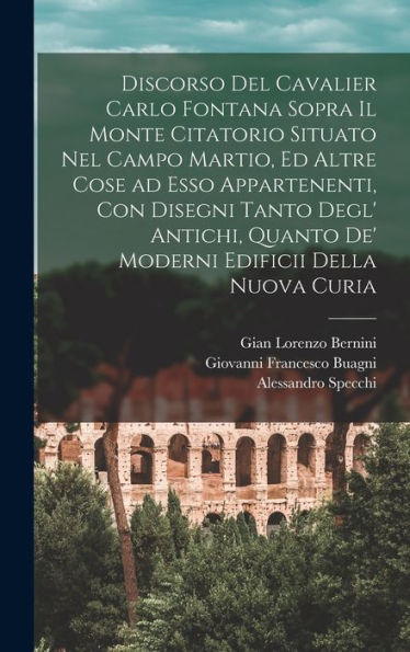 Discorso Del Cavalier Carlo Fontana Sopra Il Monte Citatorio Situato Nel Campo Martio, Ed Altre Cose Ad Esso Appartenenti, Con Disegni Tanto Degl' ... Edificii Della Nuova Curia (Italian Edition) - 9781017731750