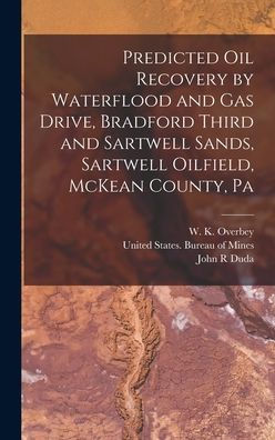 Predicted Oil Recovery By Waterflood And Gas Drive, Bradford Third And Sartwell Sands, Sartwell Oilfield, Mckean County, Pa - 9781017731859