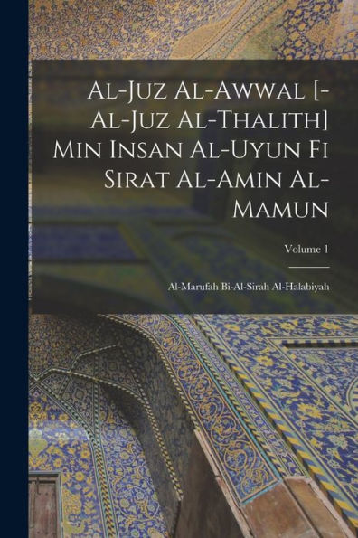 Al-Juz Al-Awwal [-Al-Juz Al-Thalith] Min Insan Al-Uyun Fi Sirat Al-Amin Al-Mamun: Al-Marufah Bi-Al-Sirah Al-Halabiyah; Volume 1 (Arabic Edition) - 9781017732894
