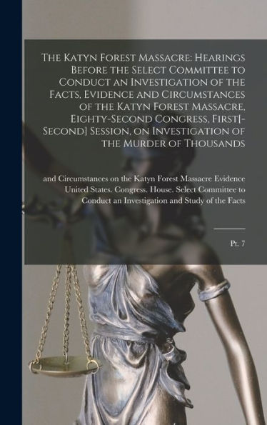 The Katyn Forest Massacre: Hearings Before The Select Committee To Conduct An Investigation Of The Facts, Evidence And Circumstances Of The Katyn ... Of The Murder Of Thousands: Pt. 7 - 9781017733181