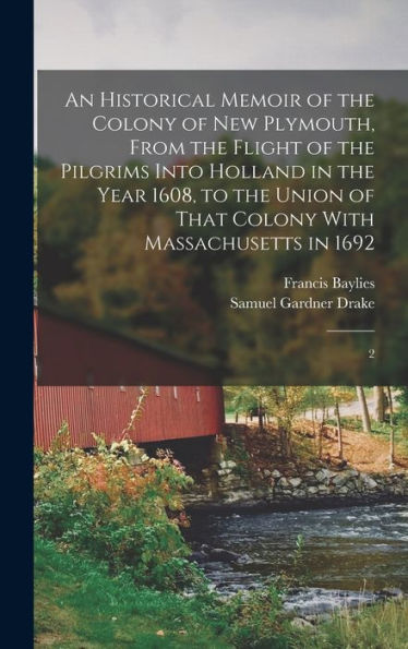 An Historical Memoir Of The Colony Of New Plymouth, From The Flight Of The Pilgrims Into Holland In The Year 1608, To The Union Of That Colony With Massachusetts In 1692: 2 - 9781017734089