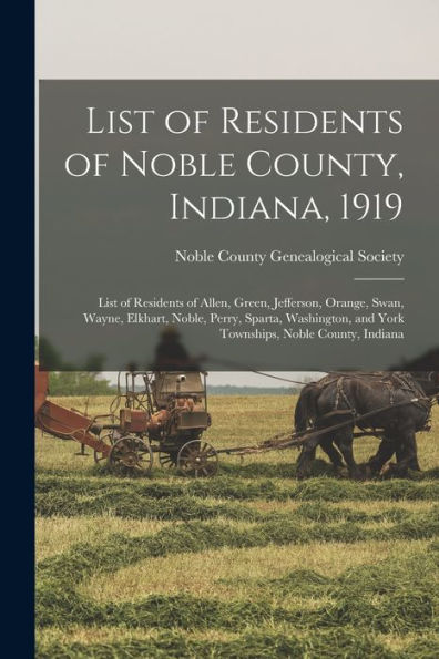 List Of Residents Of Noble County, Indiana, 1919: List Of Residents Of Allen, Green, Jefferson, Orange, Swan, Wayne, Elkhart, Noble, Perry, Sparta, ... And York Townships, Noble County, Indiana - 9781017734867
