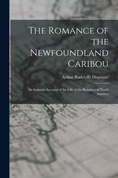 The Romance Of The Newfoundland Caribou; An Intimate Account Of The Life Of The Reindeer Of North America - 9781017735062
