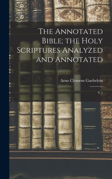 The Annotated Bible; The Holy Scriptures Analyzed And Annotated: V.1