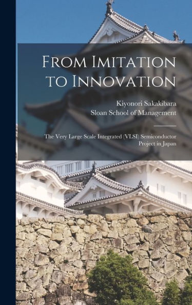 From Imitation To Innovation: The Very Large Scale Integrated (Vlsi) Semiconductor Project In Japan - 9781017736007