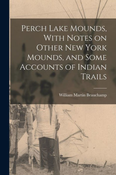 Perch Lake Mounds, With Notes On Other New York Mounds, And Some Accounts Of Indian Trails - 9781017737080