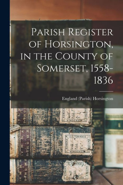Parish Register Of Horsington, In The County Of Somerset, 1558-1836 - 9781017737165