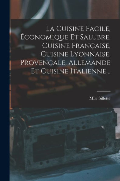 La Cuisine Facile, Économique Et Salubre. Cuisine Française, Cuisine Lyonnaise, Provençale, Allemande Et Cuisine Italienne .. (French Edition) - 9781017737455