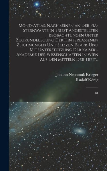 Mond-Atlas; Nach Seinen An Der Pia-Sternwarte In Triest Angestellten Beobachtungen Unter Zugrundelegung Der Hinterlassenen Zeichnungen Und Skizzen. ... Den Mitteln Der Treit...: 01 (German Edition)