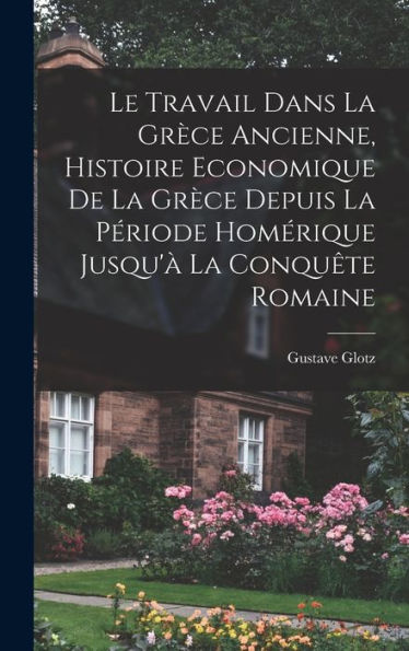 Le Travail Dans La Grèce Ancienne, Histoire Economique De La Grèce Depuis La Période Homérique Jusqu'À La Conquête Romaine (French Edition)