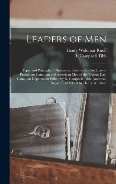 Leaders Of Men; Types And Principles Of Success As Illustrated In The Lives Of Prominent Canadian And American Men Of The Present Day. Canadian ... American Department Edited By Henry W. Ruoff - 9781017745870