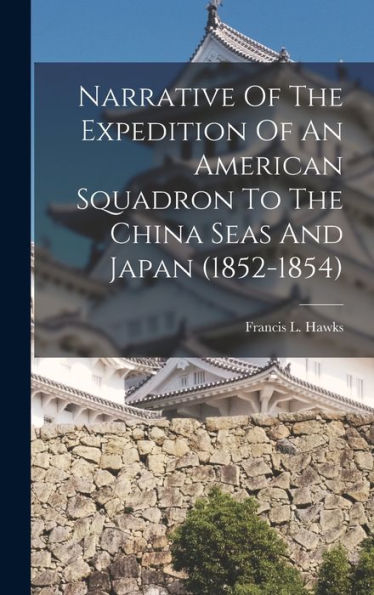 Narrative Of The Expedition Of An American Squadron To The China Seas And Japan (1852-1854) - 9781017745900