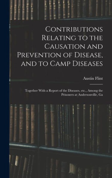 Contributions Relating To The Causation And Prevention Of Disease, And To Camp Diseases; Together With A Report Of The Diseases, Etc., Among The Prisoners At Andersonville, Ga - 9781017746464