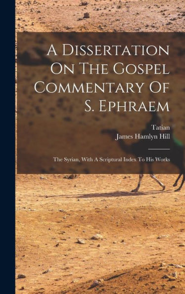 A Dissertation On The Gospel Commentary Of S. Ephraem: The Syrian, With A Scriptural Index To His Works - 9781017747027