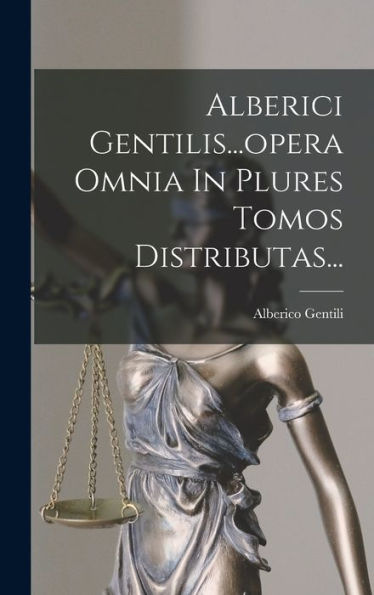 Alberici Gentilis...Opera Omnia In Plures Tomos Distributas... (French Edition) - 9781017747256