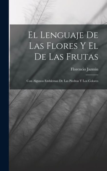 El Lenguaje De Las Flores Y El De Las Frutas: Con Algunos Emblemas De Las Piedras Y Los Colores (Spanish Edition) - 9781017747560