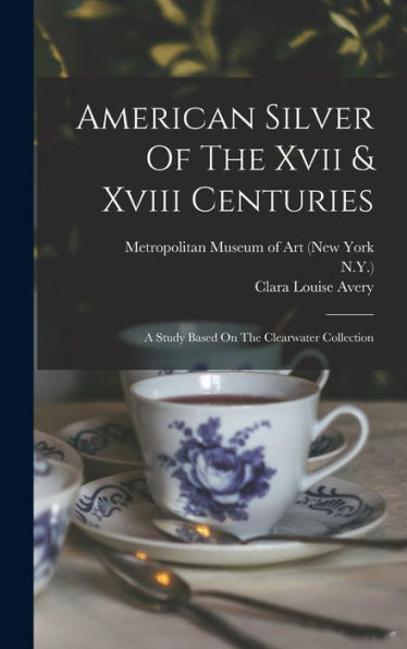 American Silver Of The Xvii & Xviii Centuries: A Study Based On The Clearwater Collection - 9781017747768