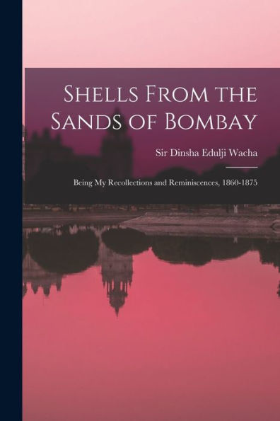 Shells From The Sands Of Bombay; Being My Recollections And Reminiscences, 1860-1875