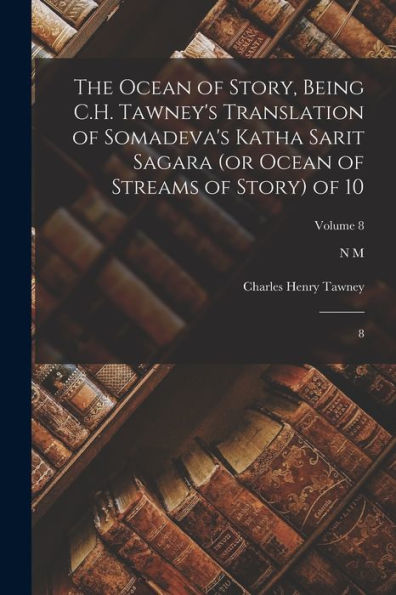 The Ocean Of Story, Being C.H. Tawney's Translation Of Somadeva's Katha Sarit Sagara (Or Ocean Of Streams Of Story) Of 10: 8; Volume 8 - 9781017748499