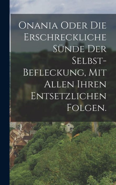Onania Oder Die Erschreckliche Sünde Der Selbst-Befleckung, Mit Allen Ihren Entsetzlichen Folgen. (German Edition) - 9781017748925