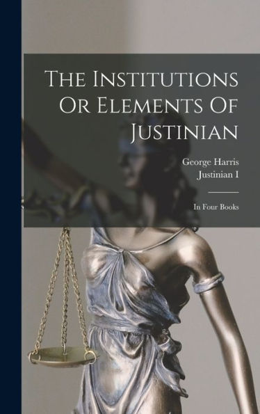 The Institutions Or Elements Of Justinian: In Four Books - 9781017749489