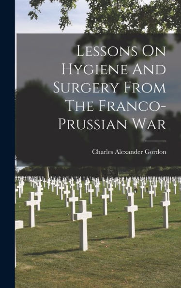 Lessons On Hygiene And Surgery From The Franco-Prussian War - 9781017749601