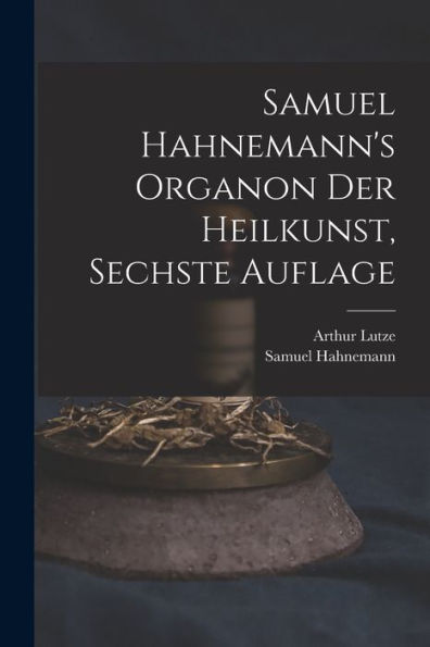 Samuel Hahnemann's Organon Der Heilkunst, Sechste Auflage (German Edition)