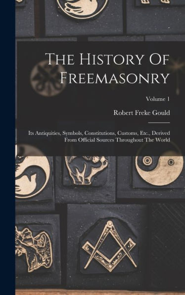 The History Of Freemasonry: Its Antiquities, Symbols, Constitutions, Customs, Etc., Derived From Official Sources Throughout The World; Volume 1 - 9781017749755
