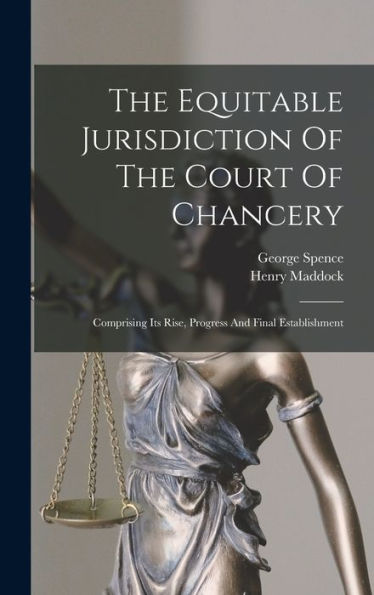 The Equitable Jurisdiction Of The Court Of Chancery: Comprising Its Rise, Progress And Final Establishment - 9781017749991